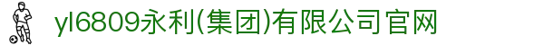 yl6809永利(集团)有限公司官网